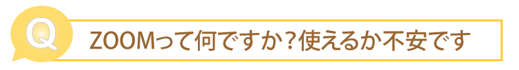 ZOOMって何ですか？使えるか不安です