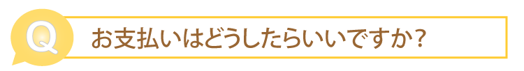 お支払いはどうしたらいいですか？