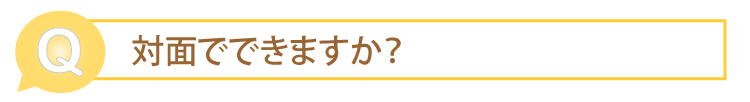 対面でできますか？
